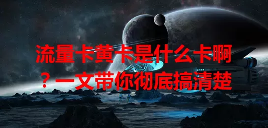流量卡黄卡是什么卡啊？一文带你彻底搞清楚