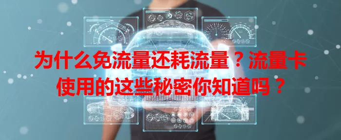 为什么免流量还耗流量？流量卡使用的这些秘密你知道吗？