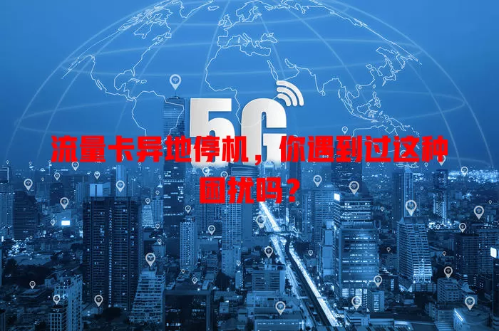 流量卡异地停机，你遇到过这种困扰吗？