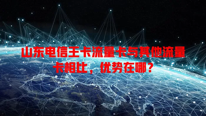 山东电信王卡流量卡与其他流量卡相比，优势在哪？