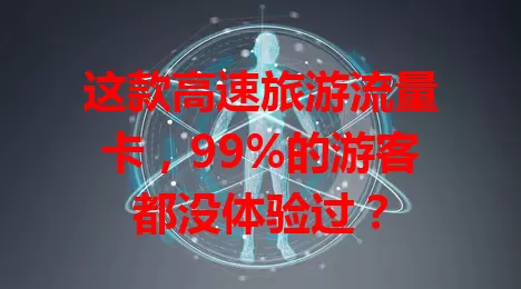这款高速旅游流量卡，99%的游客都没体验过？
