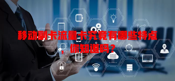 移动副卡流量卡究竟有哪些特点，你知道吗？
