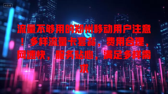 流量不够用的郑州移动用户注意！多样流量卡套餐，费用合理，网速快，服务贴心，满足多样需求