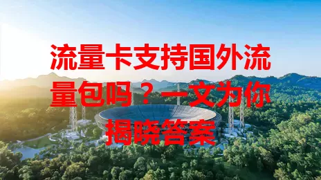 流量卡支持国外流量包吗？一文为你揭晓答案
