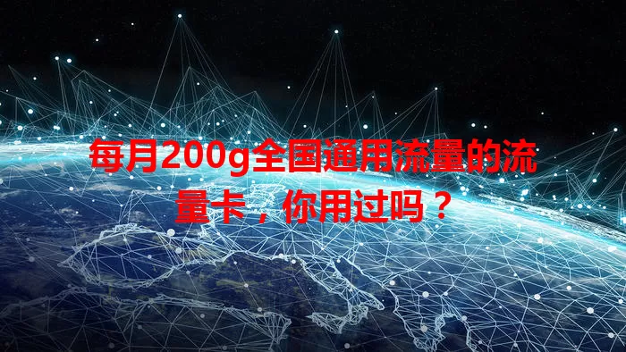 每月200g全国通用流量的流量卡，你用过吗？