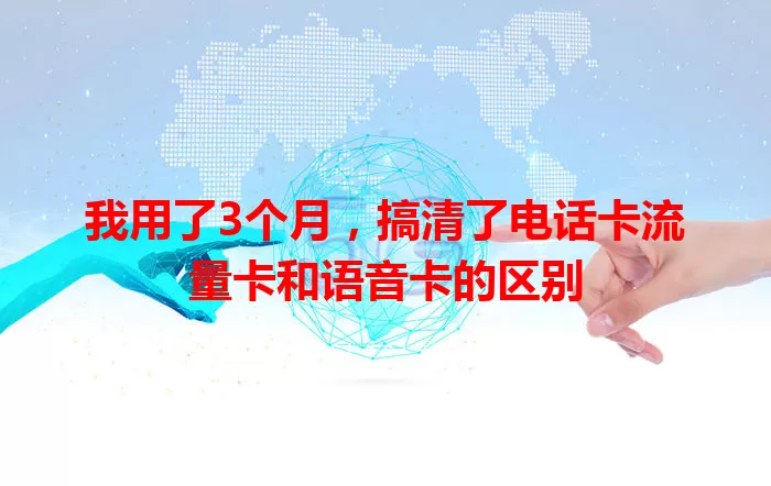 我用了3个月，搞清了电话卡流量卡和语音卡的区别