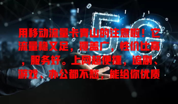 用移动流量卡青山的注意啦！它流量稳又足，覆盖广，性价比高，服务好。上网超便捷，追剧、游戏、办公都不愁，能给你优质体验，快来了解！