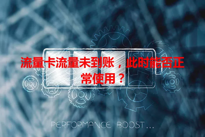 流量卡流量未到账，此时能否正常使用？