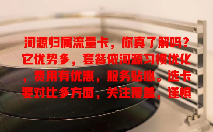 河源归属流量卡，你真了解吗？它优势多，套餐依河源习惯优化，费用有优惠，服务贴心。选卡要对比多方面，关注覆盖，谨慎挑选，畅享河源数字生活