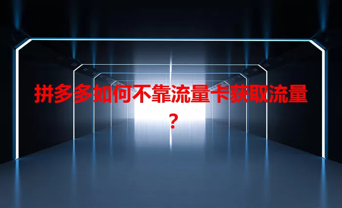 拼多多如何不靠流量卡获取流量？