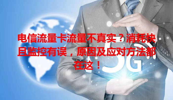电信流量卡流量不真实？消耗快且监控有误，原因及应对方法都在这！