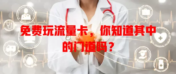 免费玩流量卡，你知道其中的门道吗？
