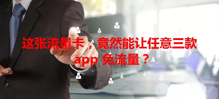 这张流量卡，竟然能让任意三款 app 免流量？