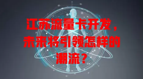 江苏流量卡开发，未来将引领怎样的潮流？