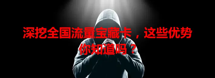 深挖全国流量宝藏卡，这些优势你知道吗？