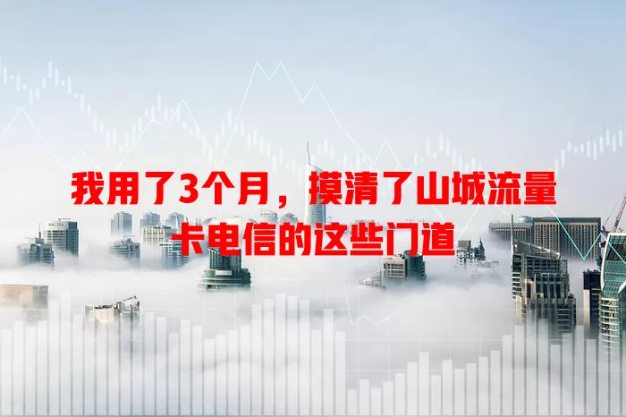 我用了3个月，摸清了山城流量卡电信的这些门道