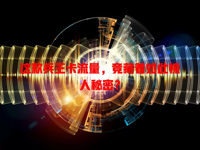 这款兵王卡流量，竟藏着如此惊人秘密？