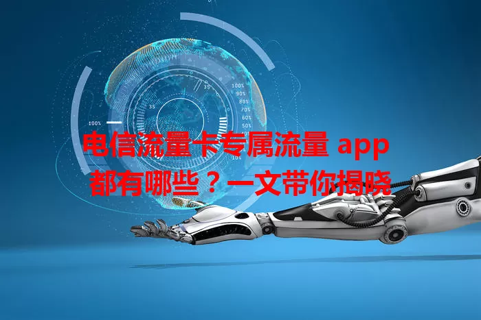 电信流量卡专属流量 app 都有哪些？一文带你揭晓