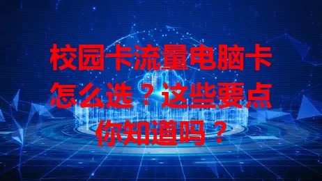 校园卡流量电脑卡怎么选？这些要点你知道吗？
