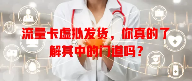 流量卡虚拟发货，你真的了解其中的门道吗？