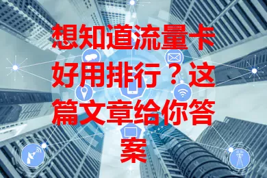 想知道流量卡好用排行？这篇文章给你答案