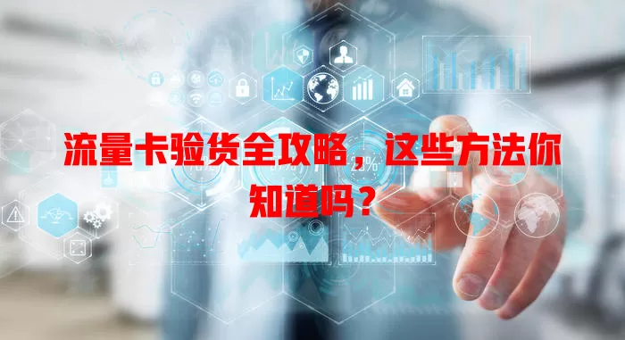 流量卡验货全攻略，这些方法你知道吗？