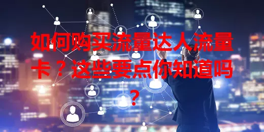 如何购买流量达人流量卡？这些要点你知道吗？
