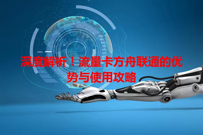 深度解析！流量卡方舟联通的优势与使用攻略