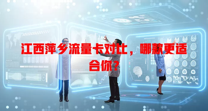 江西萍乡流量卡对比，哪款更适合你？