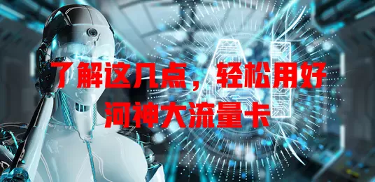 了解这几点，轻松用好河神大流量卡