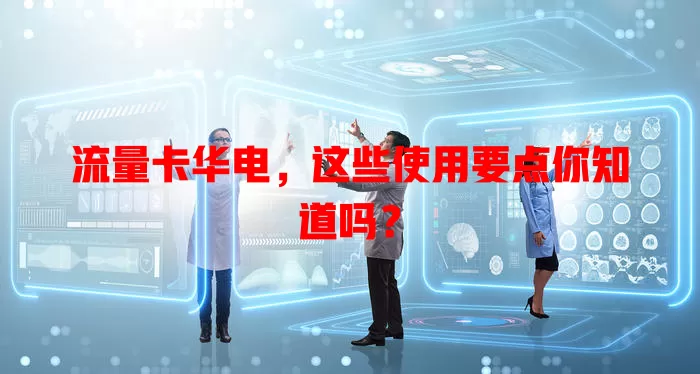 流量卡华电，这些使用要点你知道吗？