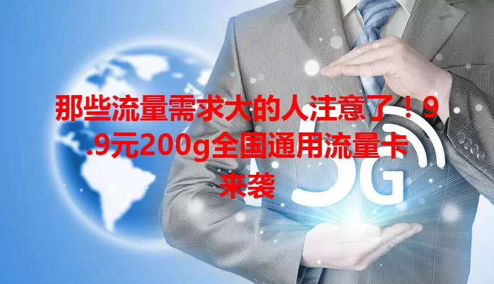 那些流量需求大的人注意了！9.9元200g全国通用流量卡来袭