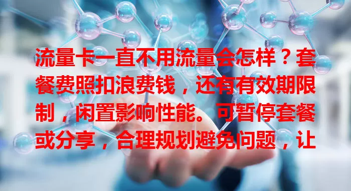 流量卡一直不用流量会怎样？套餐费照扣浪费钱，还有有效期限制，闲置影响性能。可暂停套餐或分享，合理规划避免问题，让流量卡发挥作用。