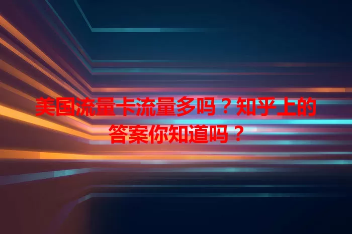 美国流量卡流量多吗？知乎上的答案你知道吗？