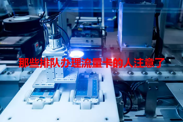 那些排队办理流量卡的人注意了