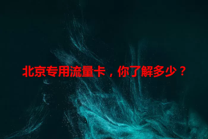 北京专用流量卡，你了解多少？