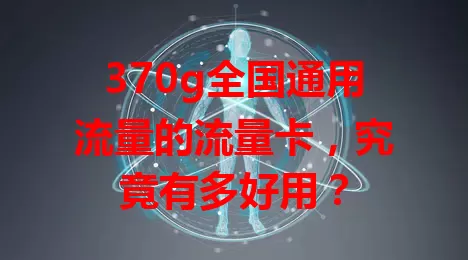 370g全国通用流量的流量卡，究竟有多好用？