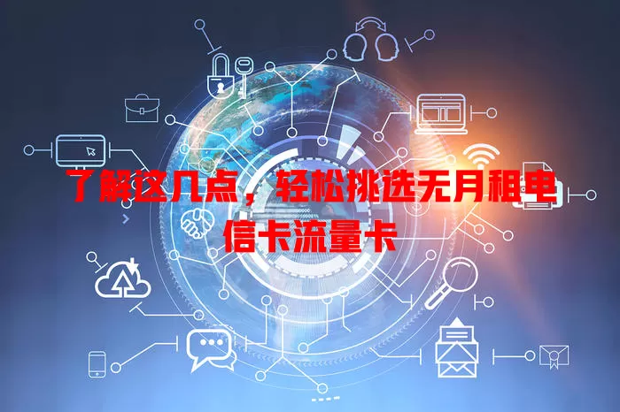 了解这几点，轻松挑选无月租电信卡流量卡