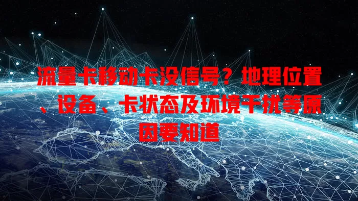 流量卡移动卡没信号？地理位置、设备、卡状态及环境干扰等原因要知道
