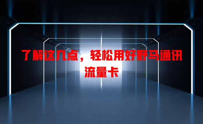 了解这几点，轻松用好野马通讯流量卡