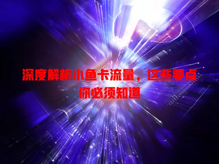 深度解析小鱼卡流量，这些要点你必须知道