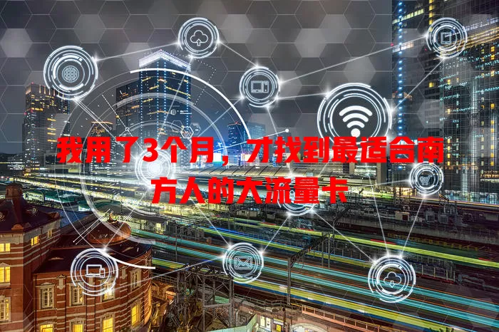 我用了3个月，才找到最适合南方人的大流量卡