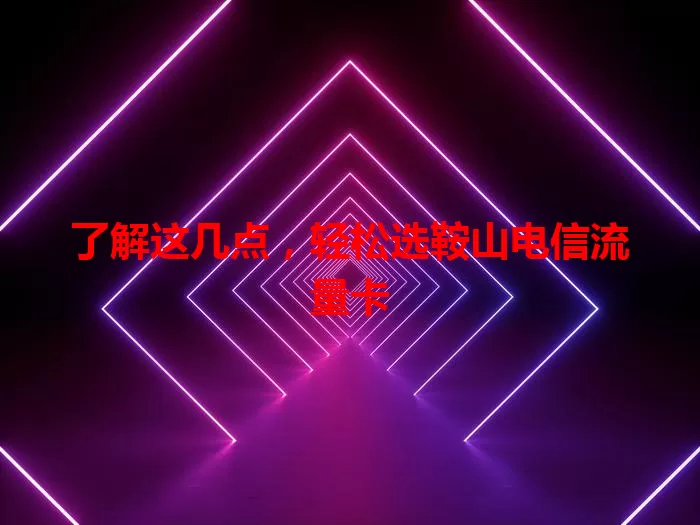 了解这几点，轻松选鞍山电信流量卡