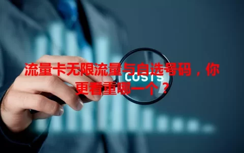 流量卡无限流量与自选号码，你更看重哪一个？
