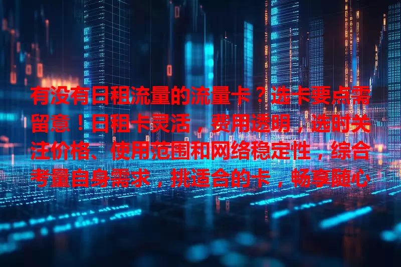 有没有日租流量的流量卡？选卡要点需留意！日租卡灵活，费用透明，选时关注价格、使用范围和网络稳定性，综合考量自身需求，挑适合的卡，畅享随心便捷上网