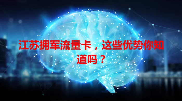 江苏拥军流量卡，这些优势你知道吗？