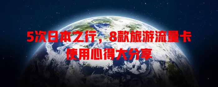 5次日本之行，8款旅游流量卡使用心得大分享