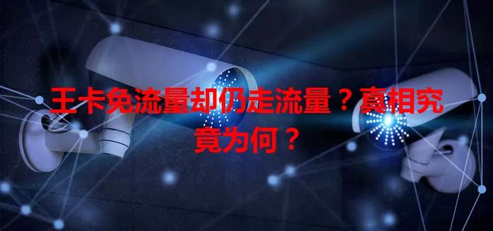 王卡免流量却仍走流量？真相究竟为何？