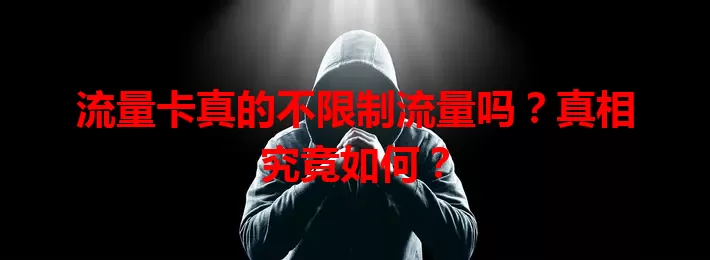 流量卡真的不限制流量吗？真相究竟如何？
