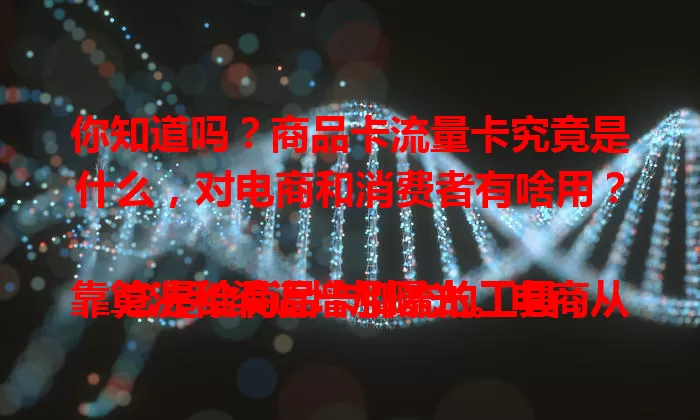 你知道吗？商品卡流量卡究竟是什么，对电商和消费者有啥用？

它是给商品卡引流的工具，靠算法和渠道增加曝光。电商从业者能借此提销量，消费者购物更便捷。其实现方式多样，大数据结合营销扩大传播，在电商领域作用重大。